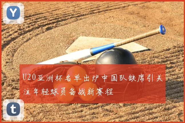 U20亚洲杯名单出炉中国队缺席引关注年轻球员备战新赛程