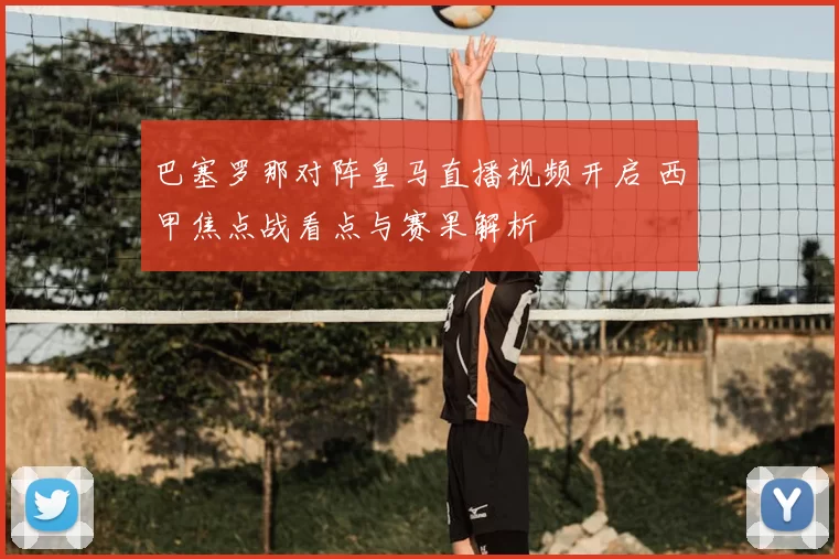 巴塞罗那对阵皇马直播视频开启 西甲焦点战看点与赛果解析