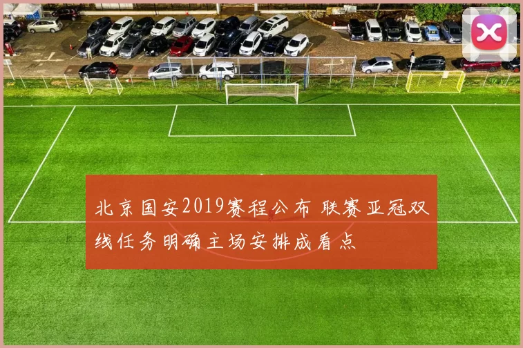 北京国安2019赛程公布 联赛亚冠双线任务明确主场安排成看点