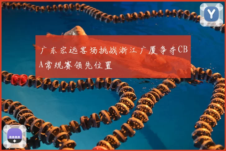 广东宏远客场挑战浙江广厦争夺CBA常规赛领先位置