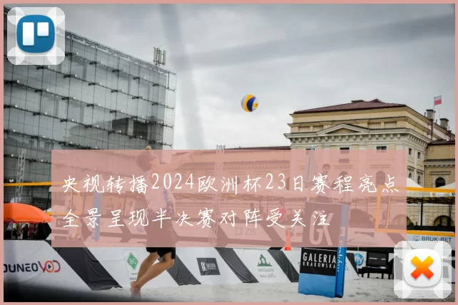 央视转播2024欧洲杯23日赛程亮点全景呈现半决赛对阵受关注