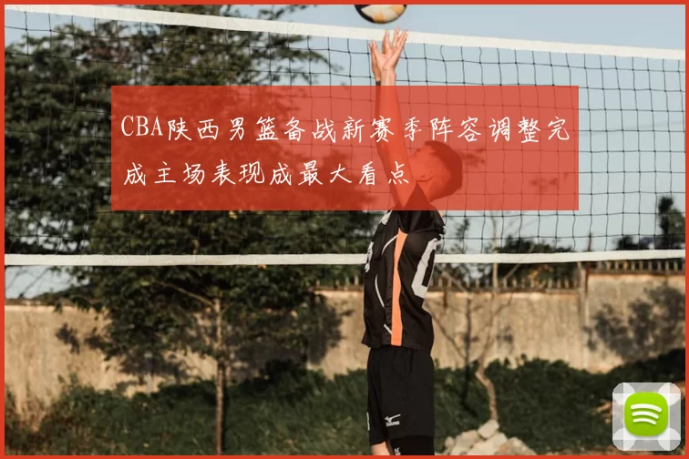 CBA陕西男篮备战新赛季阵容调整完成主场表现成最大看点