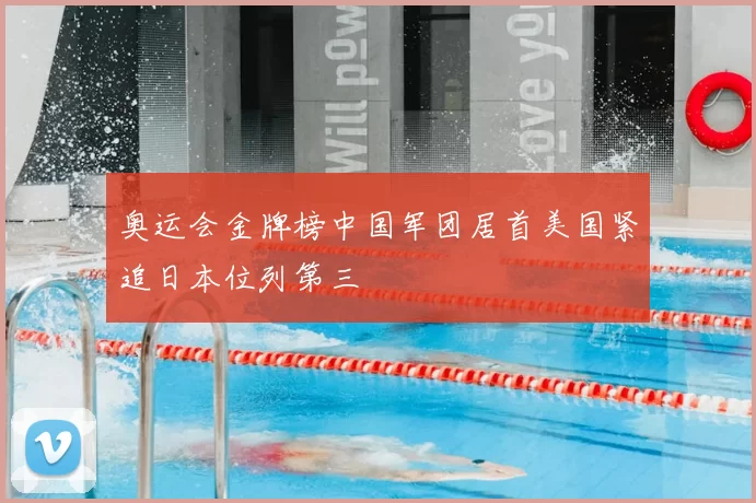 奥运会金牌榜中国军团居首美国紧追日本位列第三