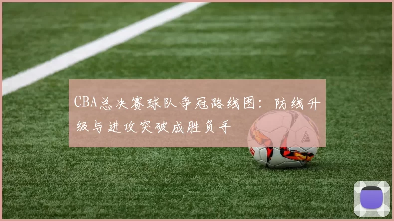 CBA总决赛球队争冠路线图：防线升级与进攻突破成胜负手