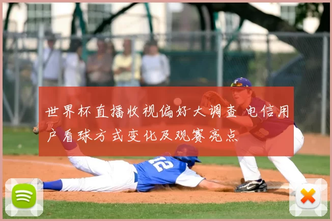 世界杯直播收视偏好大调查 电信用户看球方式变化及观赛亮点