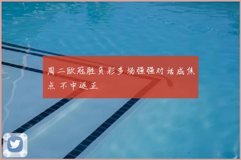 周二欧冠胜负彩多场强强对话成焦点 不中返正