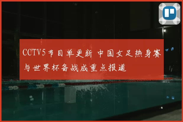 CCTV5节目单更新 中国女足热身赛与世界杯备战成重点报道