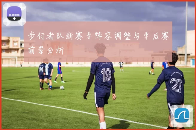 步行者队新赛季阵容调整与季后赛前景分析