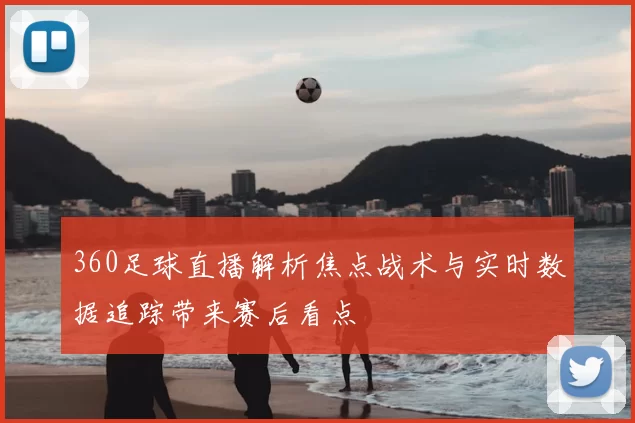360足球直播解析焦点战术与实时数据追踪带来赛后看点