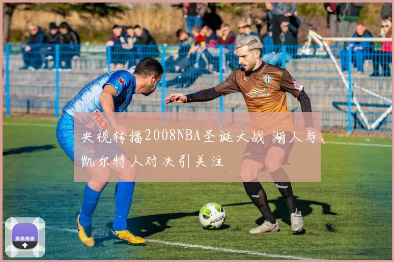 央视转播2008NBA圣诞大战 湖人与凯尔特人对决引关注