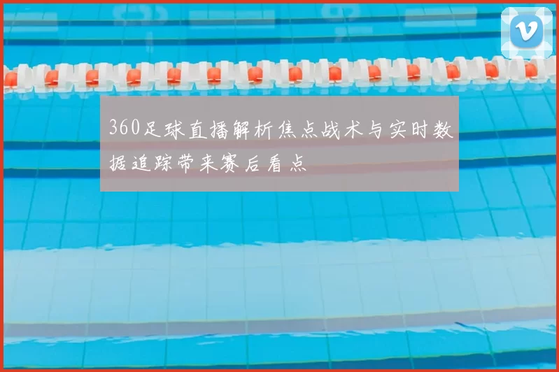 360足球直播解析焦点战术与实时数据追踪带来赛后看点