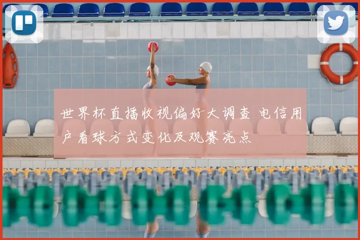 世界杯直播收视偏好大调查 电信用户看球方式变化及观赛亮点