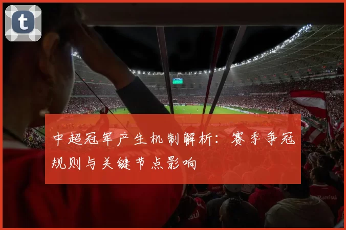 中超冠军产生机制解析:赛季争冠规则与关键节点影响