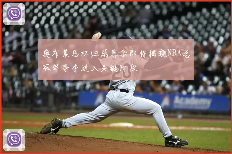 奥布莱恩杯归属悬念即将揭晓NBA总冠军争夺进入关键阶段