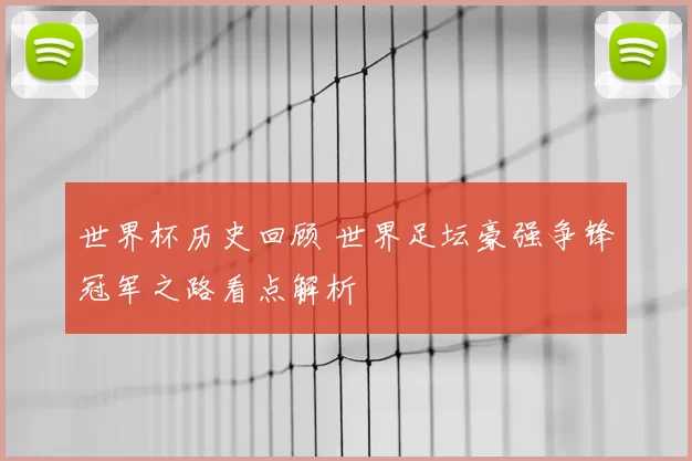 世界杯历史回顾 世界足坛豪强争锋冠军之路看点解析