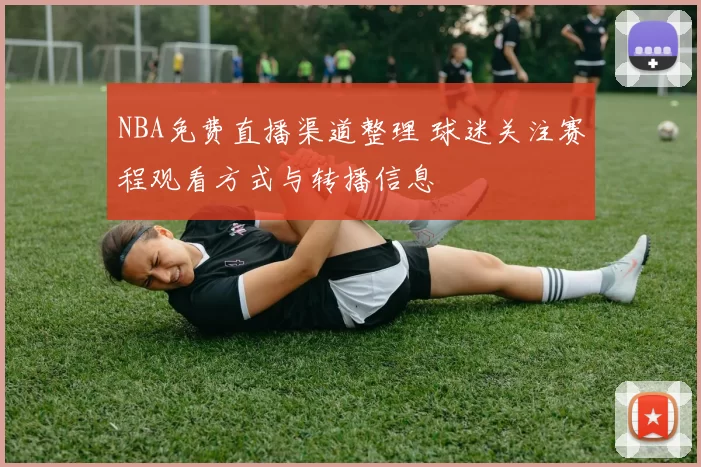 NBA免费直播渠道整理 球迷关注赛程观看方式与转播信息