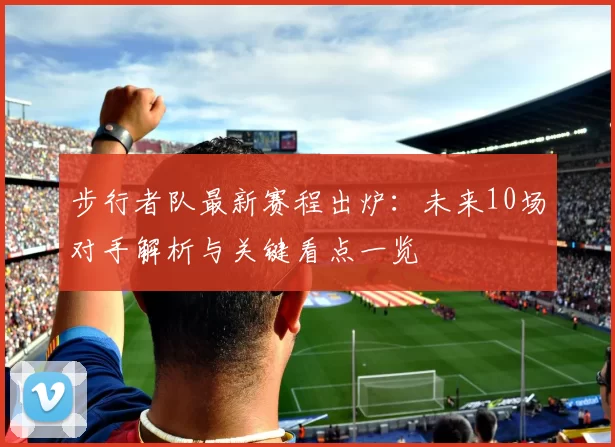 步行者队最新赛程出炉：未来10场对手解析与关键看点一览