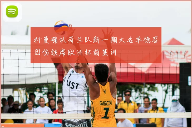 科曼确认荷兰队新一期大名单德容因伤缺席欧洲杯前集训