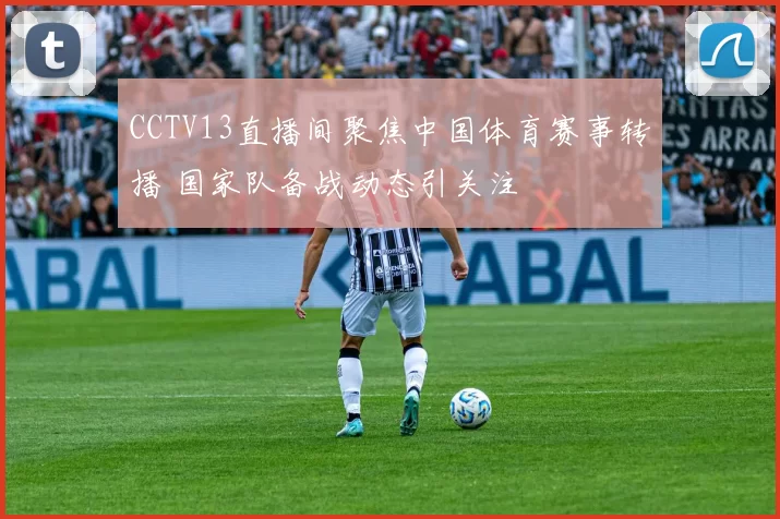 CCTV13直播间聚焦中国体育赛事转播 国家队备战动态引关注
