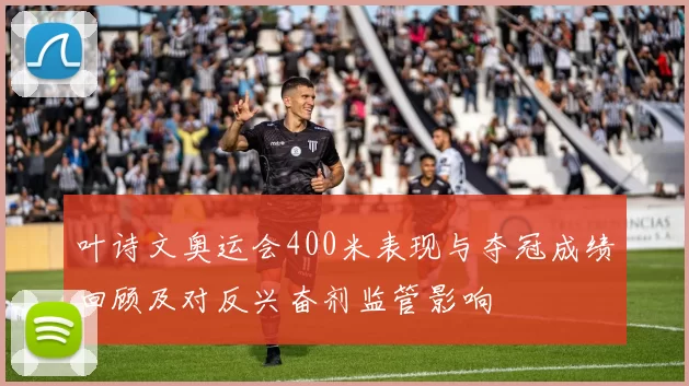 叶诗文奥运会400米表现与夺冠成绩回顾及对反兴奋剂监管影响