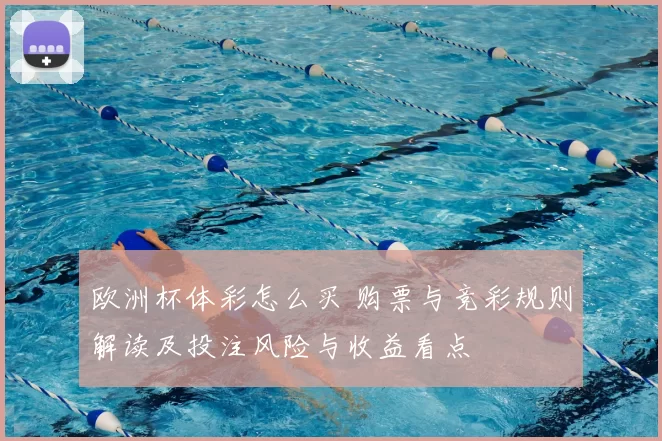 欧洲杯体彩怎么买 购票与竞彩规则解读及投注风险与收益看点