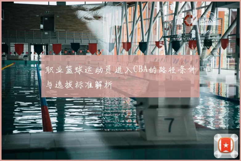 职业篮球运动员进入CBA的路径条件与选拔标准解析