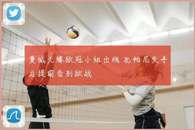 曼城无缘欧冠小组出线 孔帕尼失手后提前告别欧战