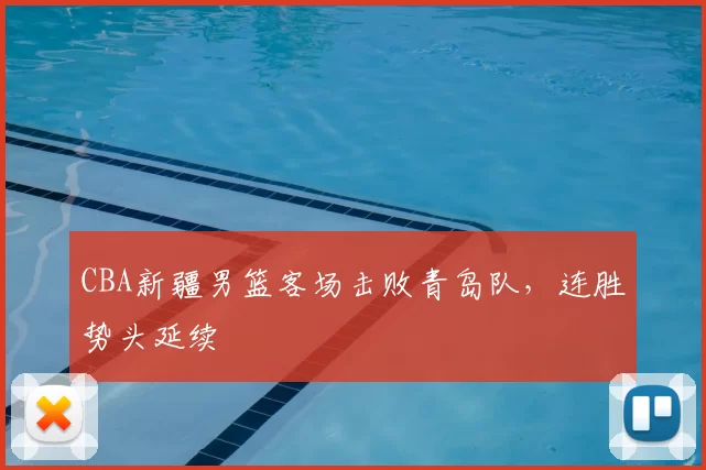 CBA新疆男篮客场击败青岛队，连胜势头延续