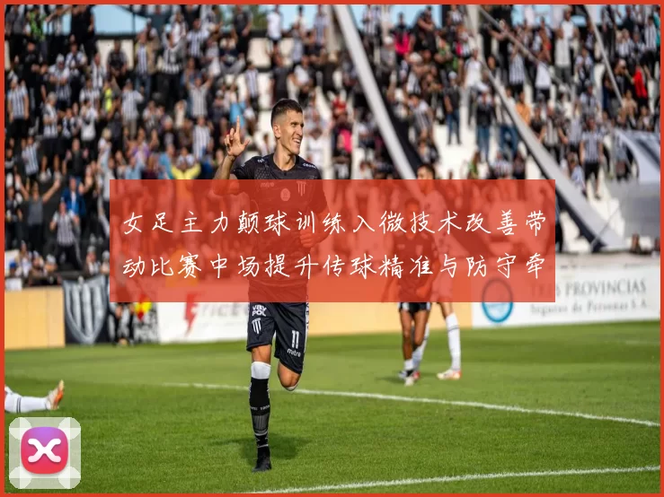 女足主力颠球训练入微技术改善带动比赛中场提升传球精准与防守牵制