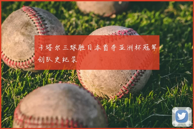 卡塔尔三球胜日本首夺亚洲杯冠军创队史纪录