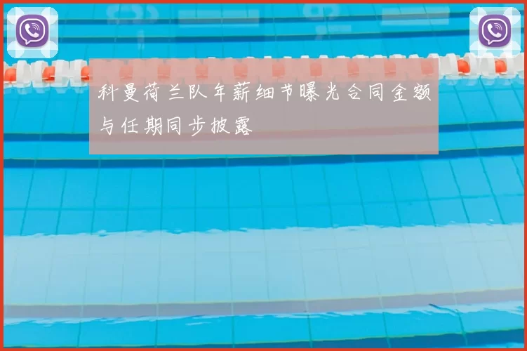 科曼荷兰队年薪细节曝光合同金额与任期同步披露