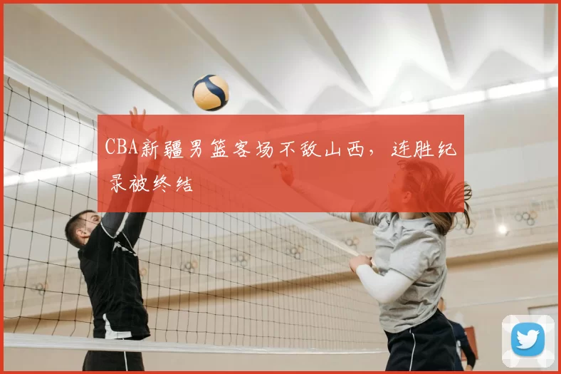 CBA新疆男篮客场不敌山西，连胜纪录被终结