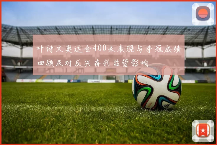 叶诗文奥运会400米表现与夺冠成绩回顾及对反兴奋剂监管影响