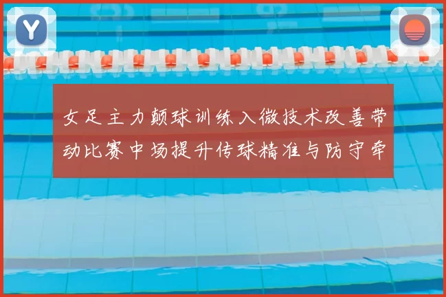 女足主力颠球训练入微技术改善带动比赛中场提升传球精准与防守牵制