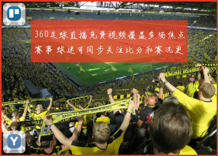 360足球直播免费视频覆盖多场焦点赛事 球迷可同步关注比分和赛况更新