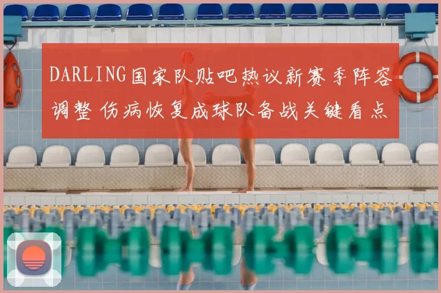 DARLING国家队贴吧热议新赛季阵容调整 伤病恢复成球队备战关键看点