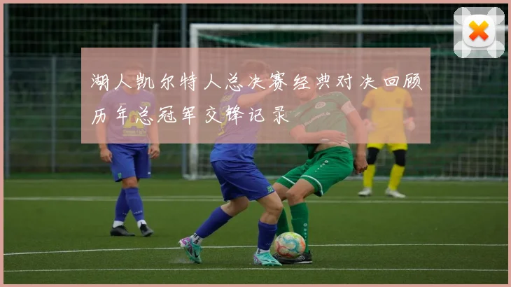 湖人凯尔特人总决赛经典对决回顾历年总冠军交锋记录