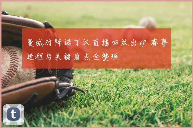 曼城对阵诺丁汉直播回放出炉 赛事进程与关键看点全整理