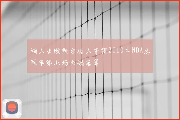 湖人击败凯尔特人夺得2010年NBA总冠军第七场决战落幕