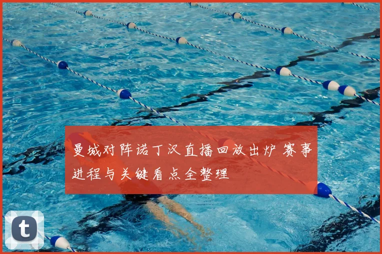 曼城对阵诺丁汉直播回放出炉 赛事进程与关键看点全整理